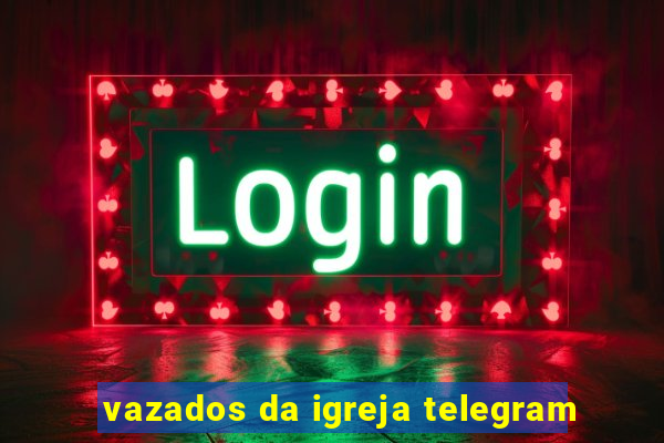 vazados da igreja telegram